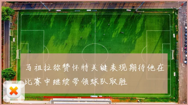 马祖拉称赞怀特关键表现期待他在比赛中继续带领球队取胜