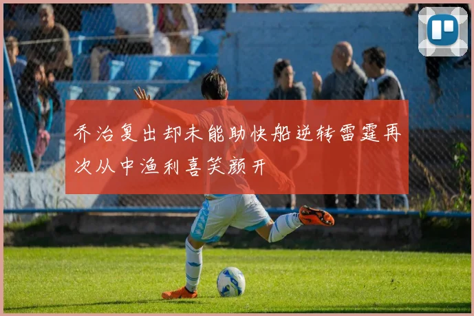 乔治复出却未能助快船逆转雷霆再次从中渔利喜笑颜开