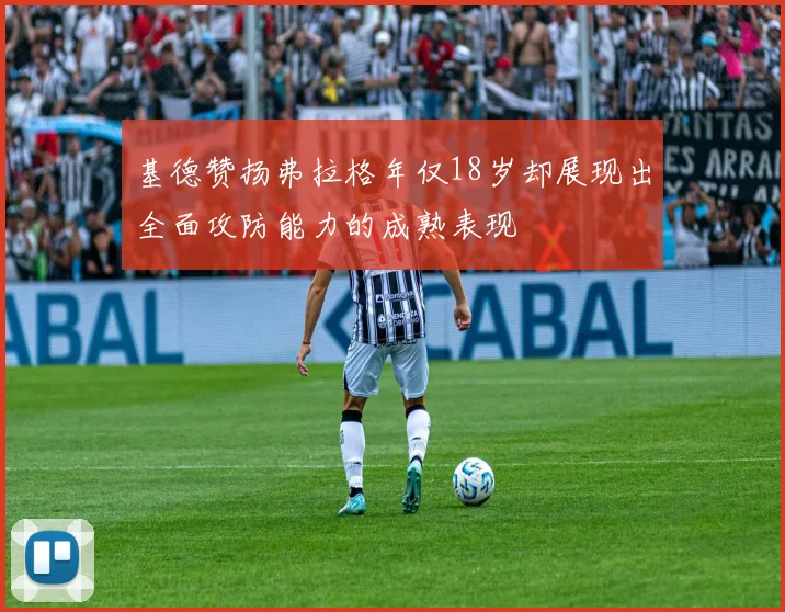 基德赞扬弗拉格年仅18岁却展现出全面攻防能力的成熟表现