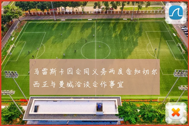 马雷斯卡因合同义务两度告知切尔西正与曼城洽谈合作事宜