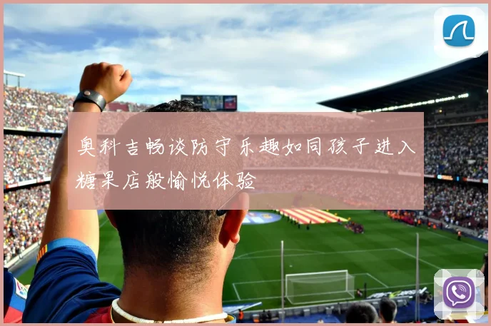 奥科吉畅谈防守乐趣如同孩子进入糖果店般愉悦体验
