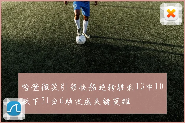 哈登微笑引领快船逆转胜利13中10砍下31分6助攻成关键英雄