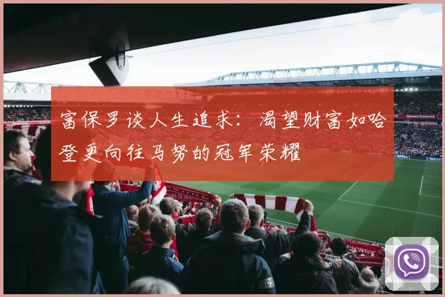 富保罗谈人生追求：渴望财富如哈登更向往马努的冠军荣耀