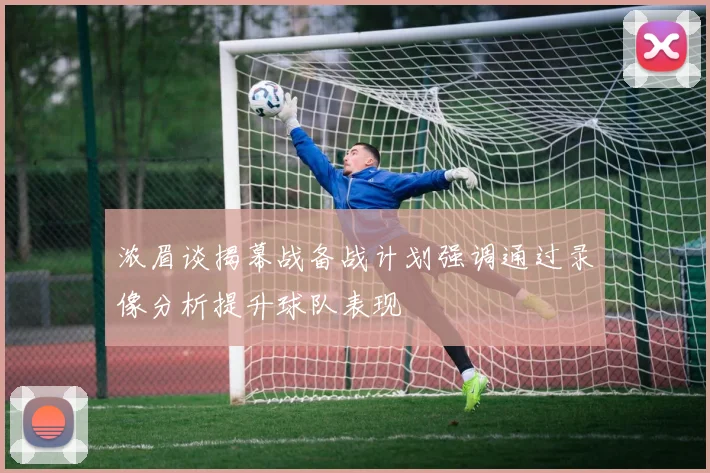 浓眉谈揭幕战备战计划强调通过录像分析提升球队表现