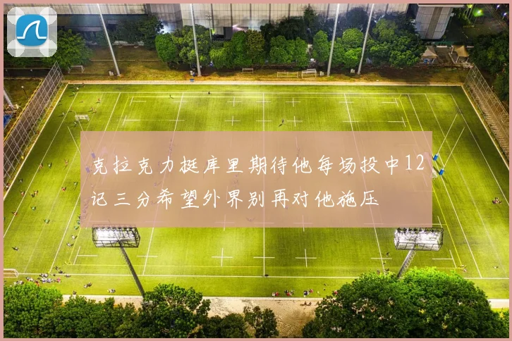 克拉克力挺库里期待他每场投中12记三分希望外界别再对他施压