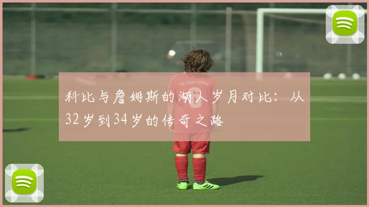 科比与詹姆斯的湖人岁月对比：从32岁到34岁的传奇之路