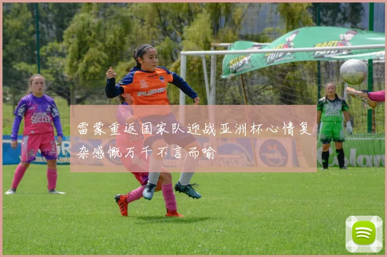 雷蒙重返国家队迎战亚洲杯心情复杂感慨万千不言而喻