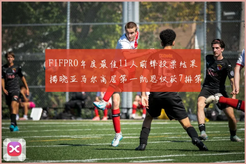FIFPRO年度最佳11人前锋投票结果揭晓亚马尔高居第一凯恩仅获7排第九