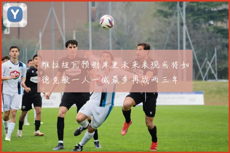 维拉纽瓦预测库里未来表现或将如德克般一人一城最多再战两三年